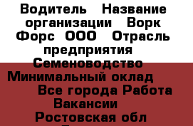 Водитель › Название организации ­ Ворк Форс, ООО › Отрасль предприятия ­ Семеноводство › Минимальный оклад ­ 42 900 - Все города Работа » Вакансии   . Ростовская обл.,Донецк г.